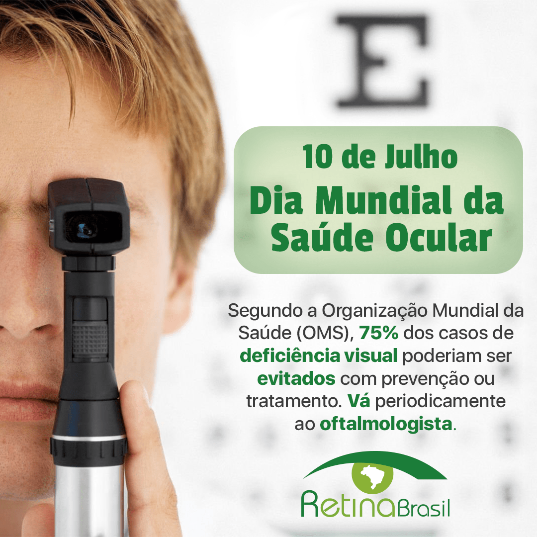 10 de Julho Dia Mundial da Saúde Ocular. Ao lado esquerdo imagem, há um garoto realizando exame ocular. Ao lado está, em segundo plano, uma tabela de Snellen, usada para realizar exames de vista. Em primeiro plano, há os dizeres: "10 de julho dia mundial da saúde ocular" e logo abaixo: " Segundo a Organização Mundial da Saúde (OMS), 75% dos casos de deficiência visual poderiam ser evitados com prevenção ou tratamento. Vá periodicamente ao oftalmologista." Abaixo está a logo da Retina Brasil.