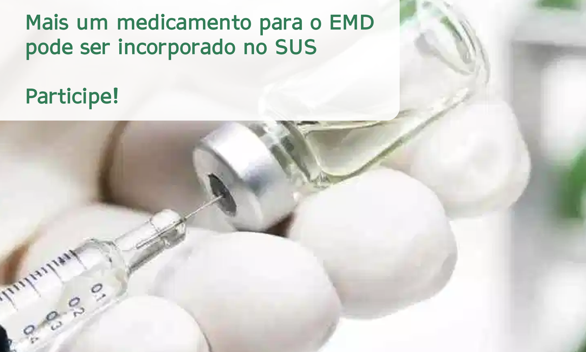 #PraCegoVer imagem ilustrativa de uma mão manipulando uma injeção. Está escrito: " Edema Macular Diabético (EMD): novas conquistas! Mais um medicamento para o EMD pode ser incorporado no SUS Participe!" No canto inferior direito está a logo da Retina Brasil.