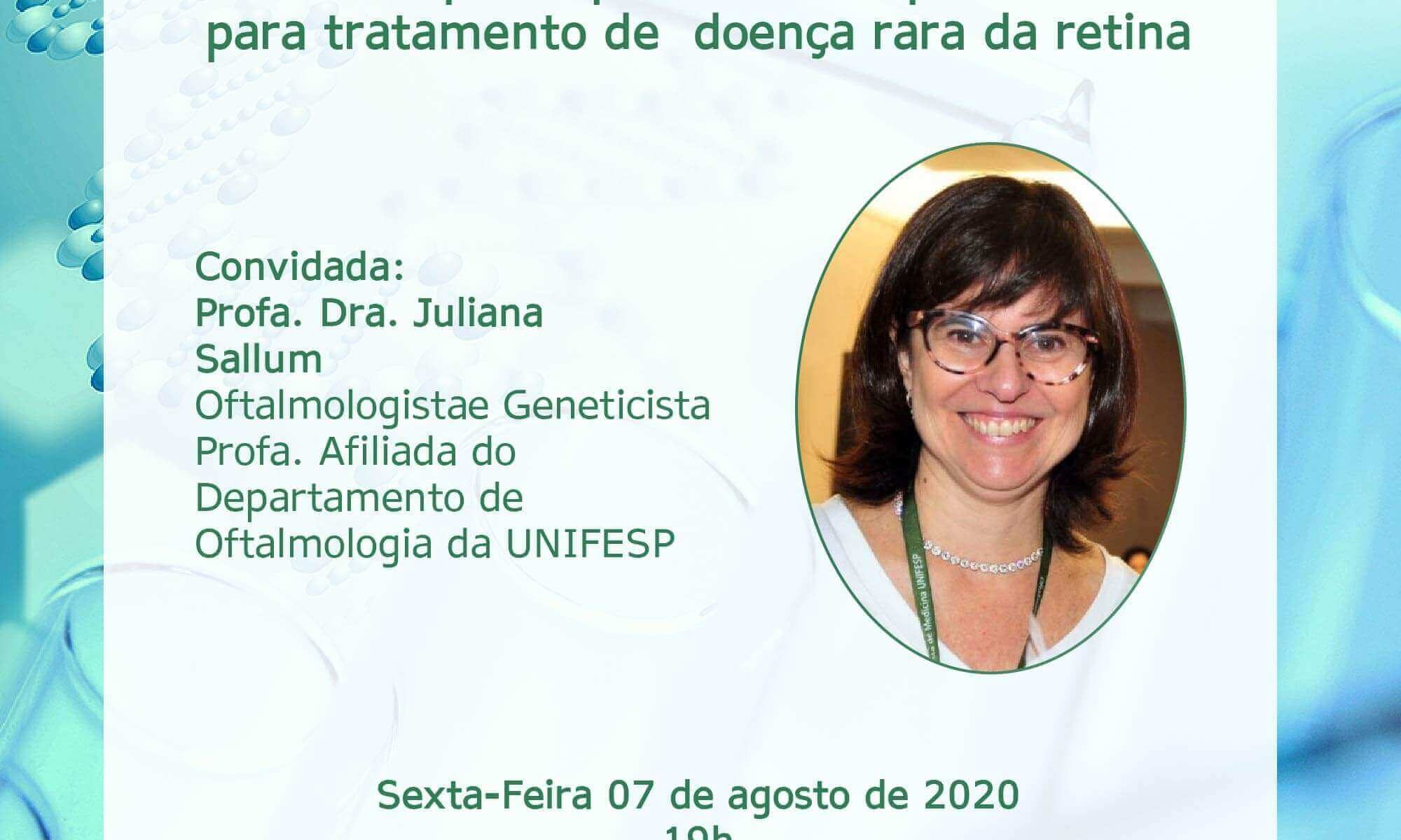 #DescriçãoDaImagem. Imagem de divulgação. A imagem tem ao fundo uma foto de tubos de ensaio com uma representação de um filamento de DNA. Está escrito: "Live! Anvisa aprova primeira Terapia Gênica para tratamento de doença rara da retina. Convidada Profa. Dra. Juliana Sallum, oftalmologista e Geneticista e Profa. Afiliada do Departamento de Oftalmologia da UNIFESP. Sexta-Feria, 07 de agosto de 2020 19h Youtube da Retina Brasil youtube.com/c/retinabrasil" Há uma foto da convidada e a logo da Retina Brasil