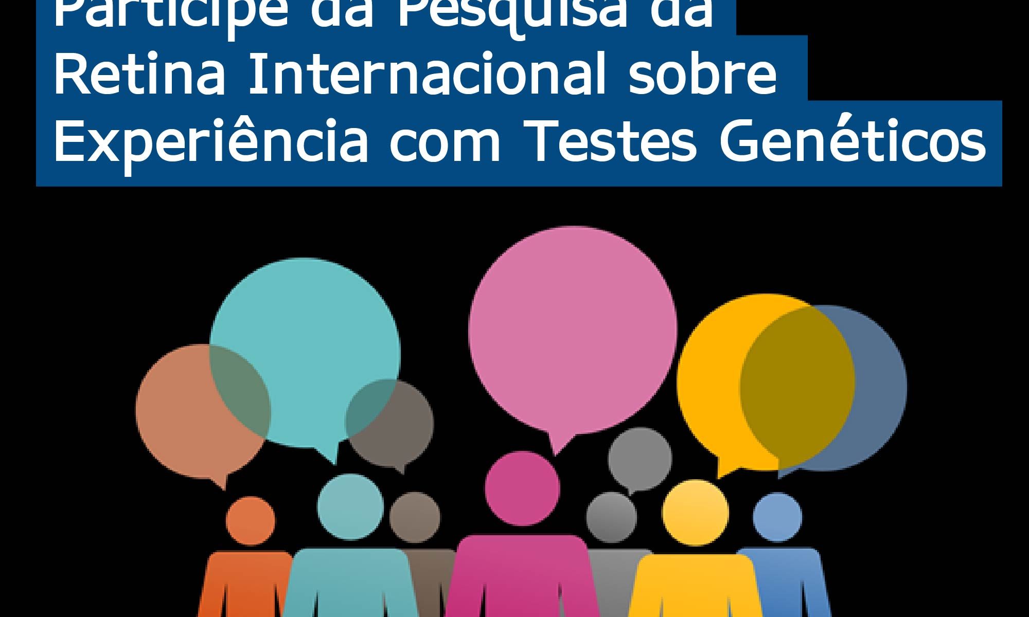 imagem de fundo preto com desenhos de bonecos de pessoas com balões. Está escrito: "Cada voz conta - Participe da Pesquisa da Retina Internacional sobre Experiência com Testes Genéticos" e há a logo da Retina Brasil