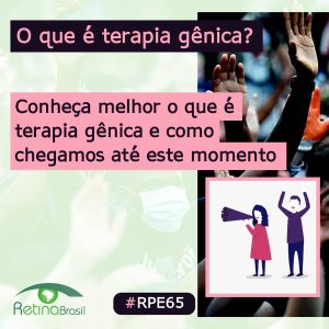 Ao fundo aparece uma foto de pessoas com máscara protestando. O texto no topo diz: O que é terapia genica?. No centro, alinhado à esquerda o texto diz: Conheça melhor o que é terapia genica e como chegamos até aqui. No canto inferior esquerdo há a logo da Retina Brasil, no centro a #RPE65 e no canto inferior direito um desenho de uma mulher com megafone e um homem com os braços para cima, protestando.