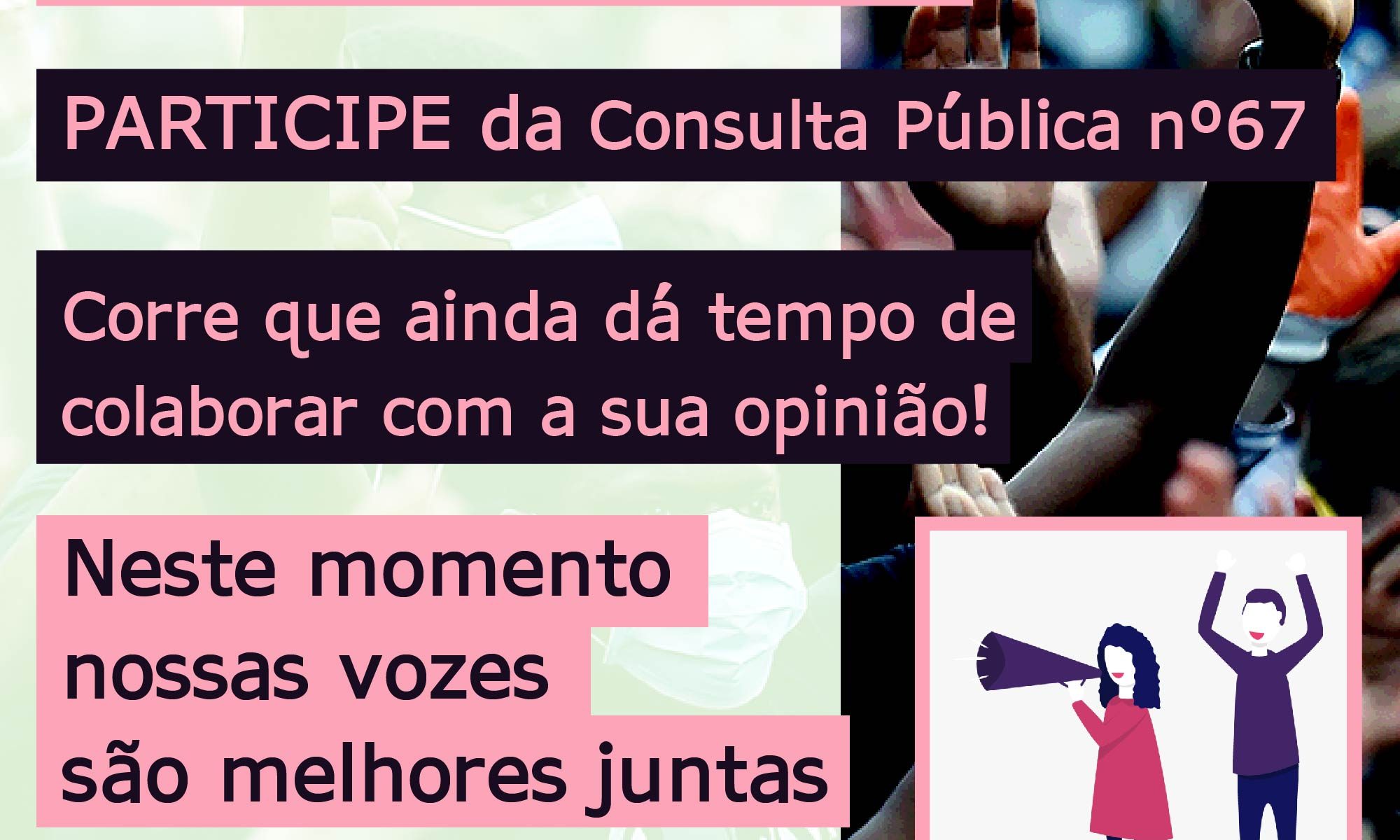 : ao fundo aparece uma foto de pessoas com máscara protestando. O texto no topo diz: ACABA HOJE. No centro, alinhado à esquerda o texto diz: Participe da consulta pública número 67. Corre que ainda dá tempo de colaborar com sua opinião! Nesse momento nossas vozes são melhores juntas. No canto inferior esquerdo há a logo da Retina Brasil, no centro a #RPE65 e no canto inferior direito um desenho de uma mulher com megafone e um homem com os braços para cima, protestando.