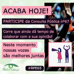 : ao fundo aparece uma foto de pessoas com máscara protestando. O texto no topo diz: ACABA HOJE. No centro, alinhado à esquerda o texto diz: Participe da consulta pública número 67. Corre que ainda dá tempo de colaborar com sua opinião! Nesse momento nossas vozes são melhores juntas. No canto inferior esquerdo há a logo da Retina Brasil, no centro a #RPE65 e no canto inferior direito um desenho de uma mulher com megafone e um homem com os braços para cima, protestando.
